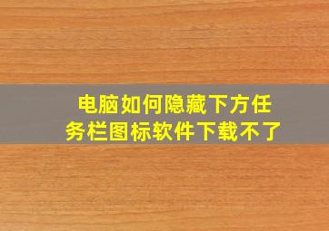 电脑如何隐藏下方任务栏图标软件下载不了