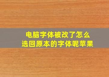 电脑字体被改了怎么选回原本的字体呢苹果