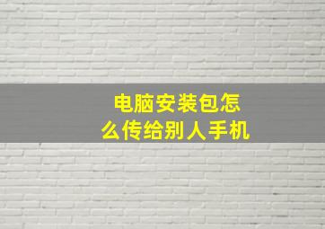 电脑安装包怎么传给别人手机