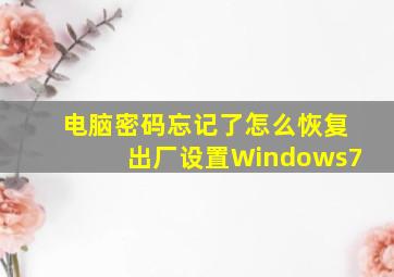 电脑密码忘记了怎么恢复出厂设置Windows7