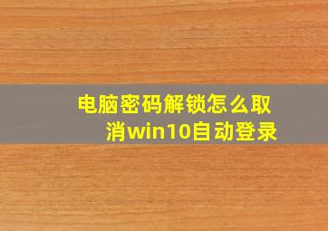 电脑密码解锁怎么取消win10自动登录