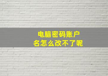 电脑密码账户名怎么改不了呢