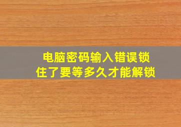 电脑密码输入错误锁住了要等多久才能解锁