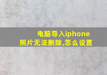 电脑导入iphone照片无法删除,怎么设置