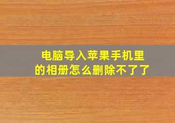 电脑导入苹果手机里的相册怎么删除不了了