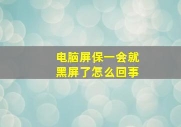 电脑屏保一会就黑屏了怎么回事