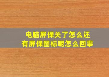 电脑屏保关了怎么还有屏保图标呢怎么回事