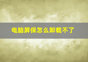 电脑屏保怎么卸载不了