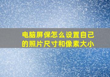 电脑屏保怎么设置自己的照片尺寸和像素大小