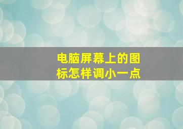 电脑屏幕上的图标怎样调小一点