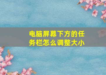 电脑屏幕下方的任务栏怎么调整大小