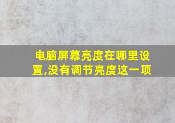 电脑屏幕亮度在哪里设置,没有调节亮度这一项