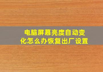 电脑屏幕亮度自动变化怎么办恢复出厂设置