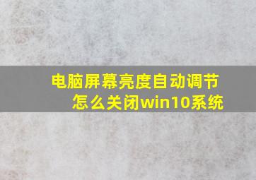 电脑屏幕亮度自动调节怎么关闭win10系统