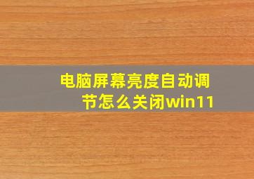 电脑屏幕亮度自动调节怎么关闭win11