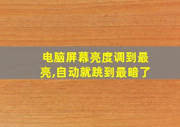 电脑屏幕亮度调到最亮,自动就跳到最暗了