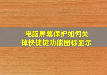 电脑屏幕保护如何关掉快捷键功能图标显示