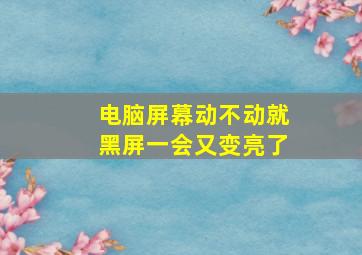 电脑屏幕动不动就黑屏一会又变亮了