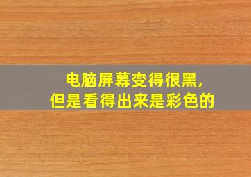 电脑屏幕变得很黑,但是看得出来是彩色的