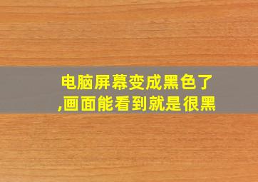 电脑屏幕变成黑色了,画面能看到就是很黑