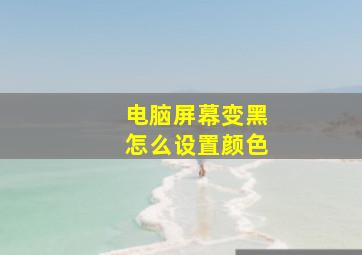 电脑屏幕变黑怎么设置颜色