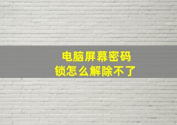 电脑屏幕密码锁怎么解除不了