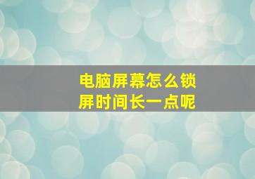 电脑屏幕怎么锁屏时间长一点呢