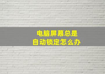 电脑屏幕总是自动锁定怎么办