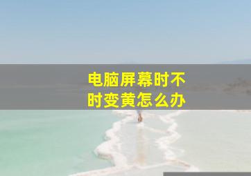 电脑屏幕时不时变黄怎么办