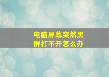 电脑屏幕突然黑屏打不开怎么办