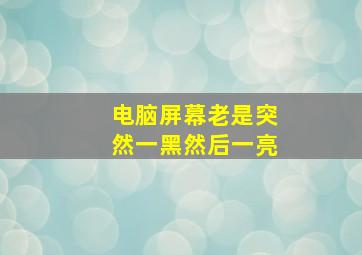 电脑屏幕老是突然一黑然后一亮