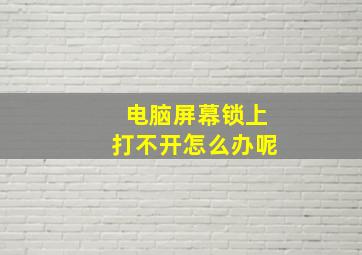 电脑屏幕锁上打不开怎么办呢