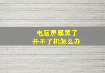 电脑屏幕黑了开不了机怎么办