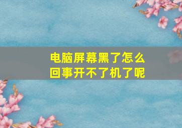 电脑屏幕黑了怎么回事开不了机了呢