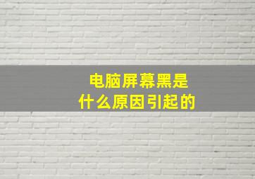 电脑屏幕黑是什么原因引起的