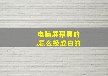 电脑屏幕黑的,怎么换成白的