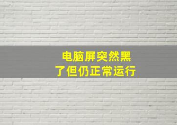 电脑屏突然黑了但仍正常运行