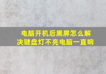 电脑开机后黑屏怎么解决键盘灯不亮电脑一直响