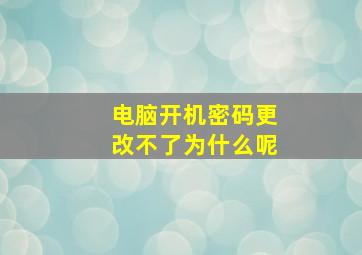 电脑开机密码更改不了为什么呢