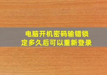 电脑开机密码输错锁定多久后可以重新登录