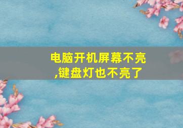 电脑开机屏幕不亮,键盘灯也不亮了