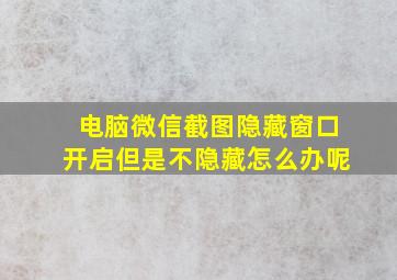 电脑微信截图隐藏窗口开启但是不隐藏怎么办呢