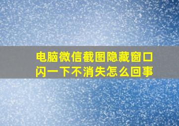 电脑微信截图隐藏窗口闪一下不消失怎么回事