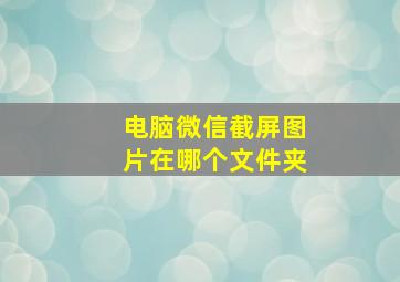 电脑微信截屏图片在哪个文件夹