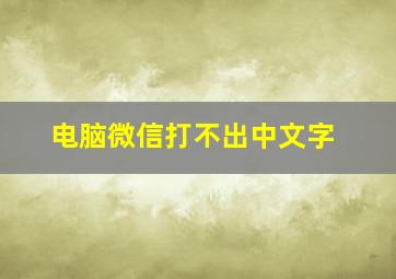 电脑微信打不出中文字