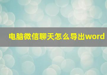 电脑微信聊天怎么导出word