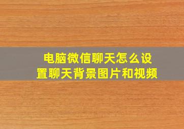 电脑微信聊天怎么设置聊天背景图片和视频