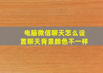 电脑微信聊天怎么设置聊天背景颜色不一样