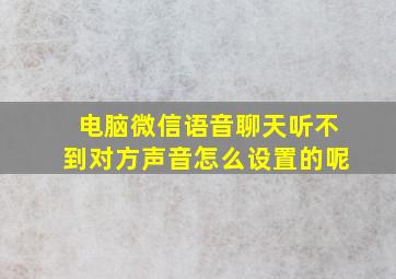 电脑微信语音聊天听不到对方声音怎么设置的呢