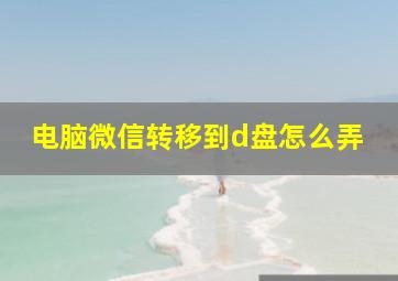 电脑微信转移到d盘怎么弄